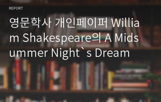 영문학사 개인페이퍼 William Shakespeare의 A Midsummer Night&#039;s Dream