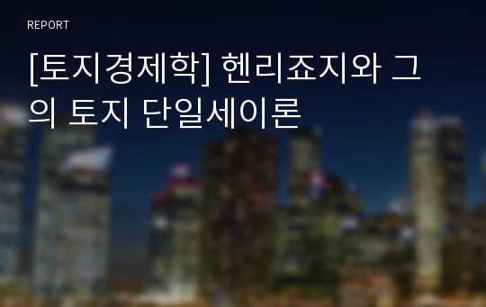 [토지경제학] 헨리죠지와 그의 토지 단일세이론