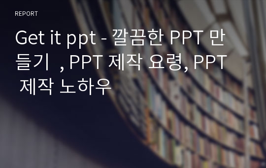 Get it ppt - 깔끔한 PPT 만들기  , PPT 제작 요령, PPT 제작 노하우