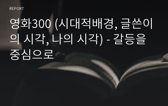 영화300 (시대적배경, 글쓴이의 시각, 나의 시각) - 갈등을 중심으로