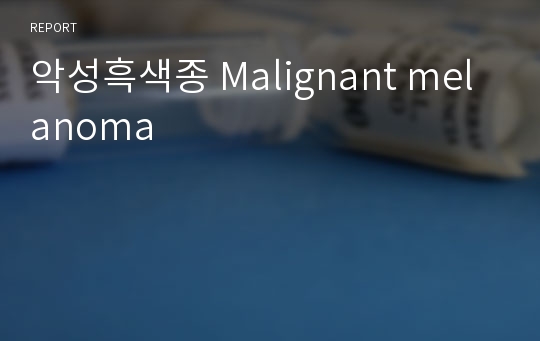 악성흑색종 Malignant melanoma