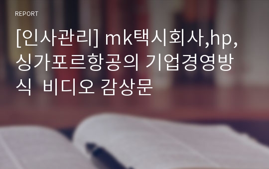 [인사관리] mk택시회사,hp,싱가포르항공의 기업경영방식  비디오 감상문