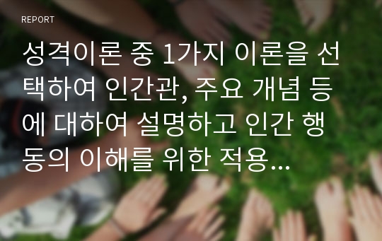 성격이론 중 1가지 이론을 선택하여 인간관, 주요 개념 등에 대하여 설명하고 인간 행동의 이해를 위한 적용에 있어서 유용성에 대한 자신의 견해를 서술하시오