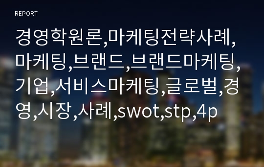 경영학원론,마케팅전략사례,마케팅,브랜드,브랜드마케팅,기업,서비스마케팅,글로벌,경영,시장,사례,swot,stp,4p