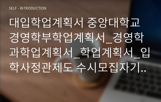 대입학업계획서 중앙대학교 경영학부학업계획서_경영학과학업계획서_학업계획서_입학사정관제도 수시모집자기소개서