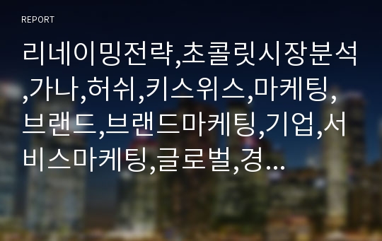 리네이밍전략,초콜릿시장분석,가나,허쉬,키스위스,마케팅,브랜드,브랜드마케팅,기업,서비스마케팅,글로벌,경영,시장,사례,swot,stp,4p