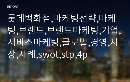 롯데백화점,마케팅전략,마케팅,브랜드,브랜드마케팅,기업,서비스마케팅,글로벌,경영,시장,사례,swot,stp,4p