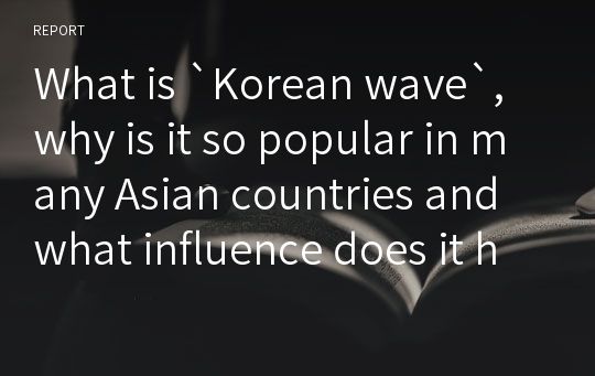 What is `Korean wave`, why is it so popular in many Asian countries and what influence does it have?