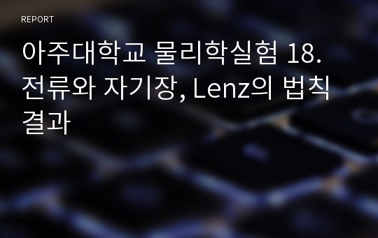 아주대학교 물리학실험 18. 전류와 자기장, Lenz의 법칙 결과