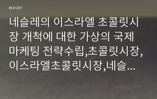 네슬레의 이스라엘 초콜릿시장 개척에 대한 가상의 국제마케팅 전략수립,초콜릿시장,이스라엘초콜릿시장,네슬레해외마케팅,해외마케팅사례