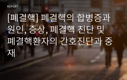 [폐결핵] 폐결핵의 합병증과 원인, 증상, 폐결핵 진단 및 폐결핵환자의 간호진단과 중재