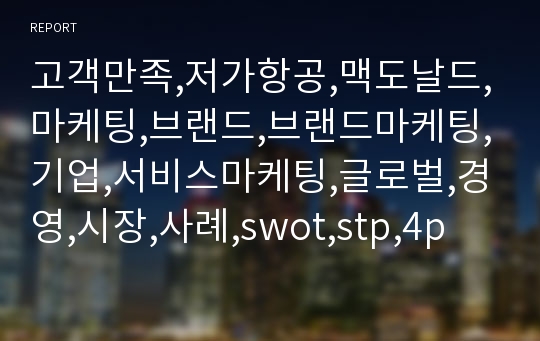 고객만족,저가항공,맥도날드,마케팅,브랜드,브랜드마케팅,기업,서비스마케팅,글로벌,경영,시장,사례,swot,stp,4p