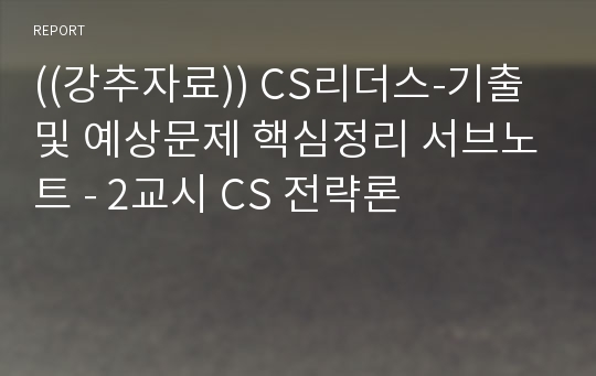 ((강추자료)) CS리더스-기출 및 예상문제 핵심정리 서브노트 - 2교시 CS 전략론