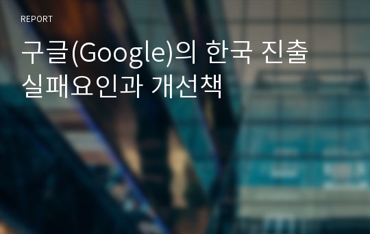구글(Google)의 한국 진출 실패요인과 개선책