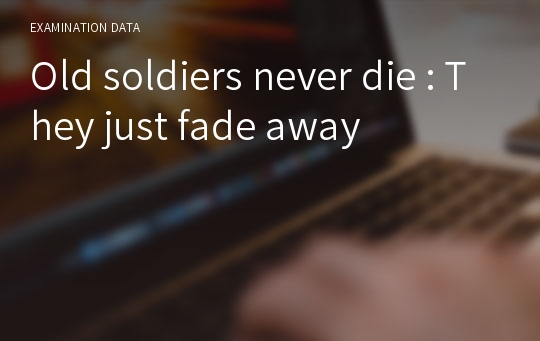 Old soldiers never die : They just fade away