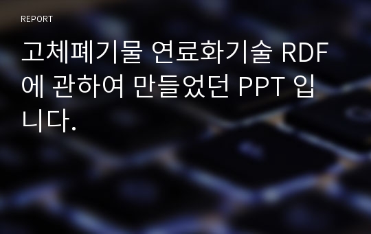 고체폐기물 연료화기술 RDF 에 관하여 만들었던 PPT 입니다.