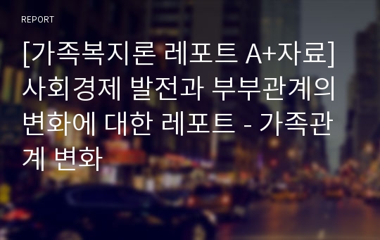 [가족복지론 레포트 A+자료] 사회경제 발전과 부부관계의 변화에 대한 레포트 - 가족관계 변화