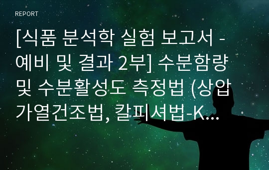 [식품 분석학 실험 보고서 - 예비 및 결과 2부] 수분함량 및 수분활성도 측정법 (상압가열건조법, 칼피셔법-Karl Fisher법, Thermoconstanter)