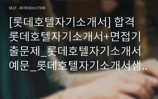 [롯데호텔자기소개서] 합격 롯데호텔자기소개서+면접기출문제_롯데호텔자기소개서예문_롯데호텔자기소개서샘플_롯데호텔자소서