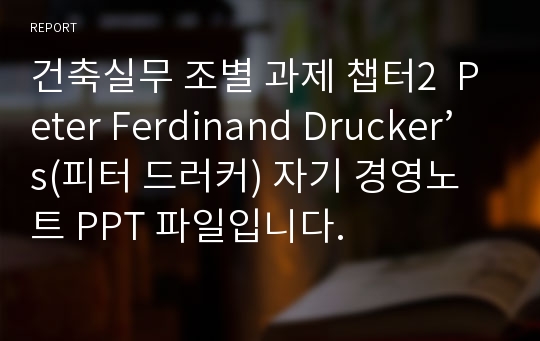 건축실무 조별 과제 챕터2  Peter Ferdinand Drucker’s(피터 드러커) 자기 경영노트 PPT 파일입니다.