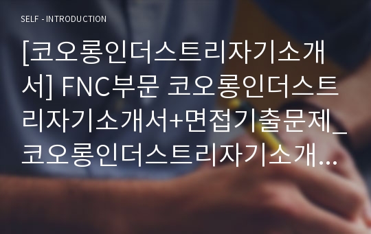 [코오롱인더스트리자기소개서] FNC부문 코오롱인더스트리자기소개서+면접기출문제_코오롱인더스트리자기소개서예문_코오롱인더스트리자기소개서샘플_코오롱그룹자기소개서