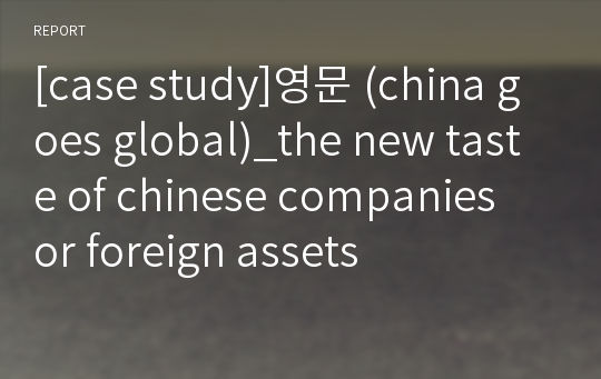 [case study]영문 (china goes global)_the new taste of chinese companies or foreign assets