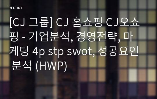 [CJ 그룹] CJ 홈쇼핑 CJ오쇼핑 - 기업분석, 경영전략, 마케팅 4p stp swot, 성공요인 분석 (HWP)