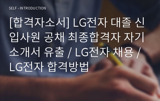 [합격자소서] LG전자 대졸 신입사원 공채 최종합격자 자기소개서 유출 / LG전자 채용 / LG전자 합격방법