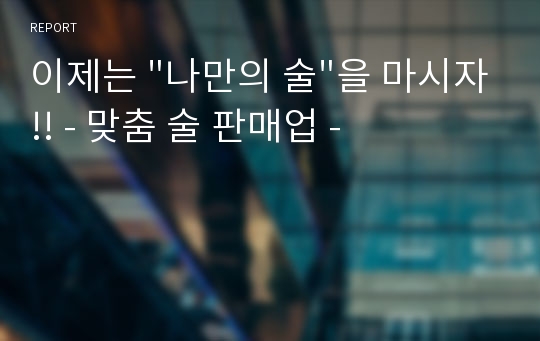 이제는 &quot;나만의 술&quot;을 마시자!! - 맞춤 술 판매업 -