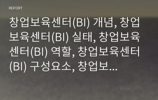 창업보육센터(BI) 개념, 창업보육센터(BI) 실태, 창업보육센터(BI) 역할, 창업보육센터(BI) 구성요소, 창업보육센터(BI) 대학내 창업보육센터, 창업보육센터 기대효과,전략