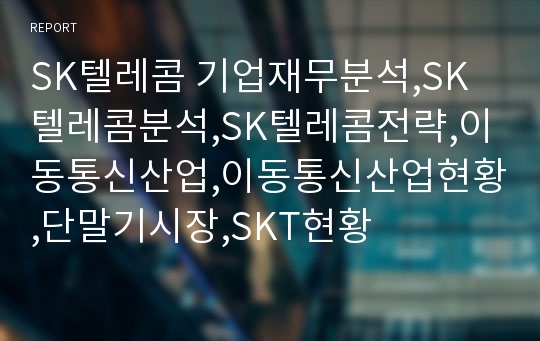 SK텔레콤 기업재무분석,SK텔레콤분석,SK텔레콤전략,이동통신산업,이동통신산업현황,단말기시장,SKT현황