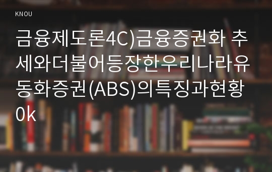 금융제도론4C)금융증권화 추세와더불어등장한우리나라유동화증권(ABS)의특징과현황0k