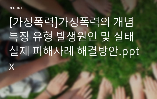 [가정폭력]가정폭력의 개념 특징 유형 발생원인 및 실태 실제 피해사례 해결방안.pptx