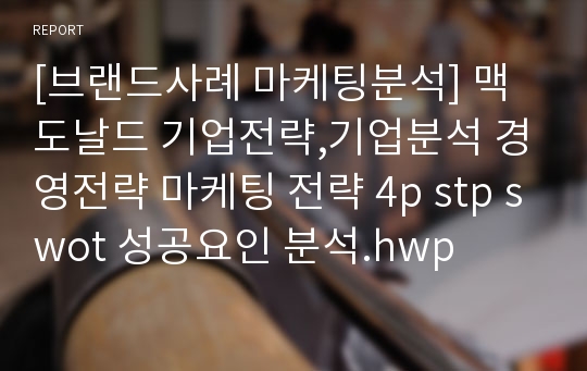 [브랜드사례 마케팅분석] 맥도날드 기업전략,기업분석 경영전략 마케팅 전략 4p stp swot 성공요인 분석.hwp