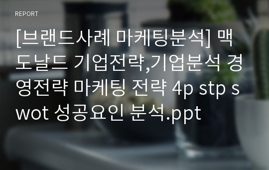 [브랜드사례 마케팅분석] 맥도날드 기업전략,기업분석 경영전략 마케팅 전략 4p stp swot 성공요인 분석.ppt