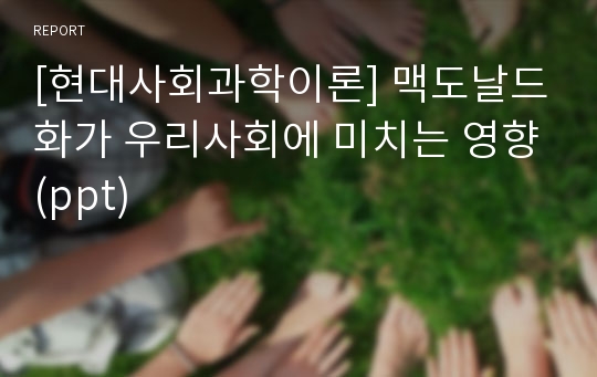 [현대사회과학이론] 맥도날드화가 우리사회에 미치는 영향(ppt)
