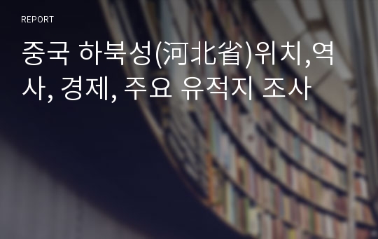 중국 하북성(河北省)위치,역사, 경제, 주요 유적지 조사