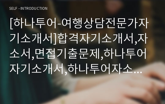 [하나투어-여행상담전문가자기소개서]합격자기소개서,자소서,면접기출문제,하나투어자기소개서,하나투어자소서,샘플,예문,입사원서,입사지원서