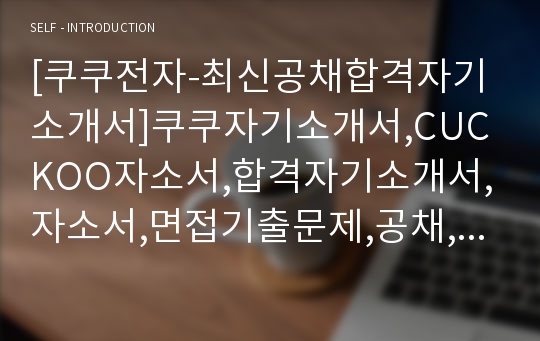 [쿠쿠전자-최신공채합격자기소개서]쿠쿠자기소개서,CUCKOO자소서,합격자기소개서,자소서,면접기출문제,공채,샘플,예문,이력서,입사원서,입사지원서