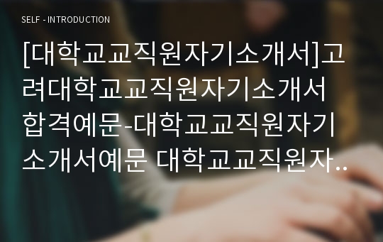 [대학교교직원자기소개서]고려대학교교직원자기소개서 합격예문-대학교교직원자기소개서예문 대학교교직원자기소개서샘플 행정직자기소개서-