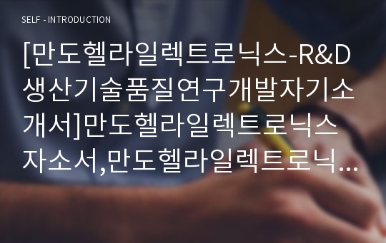 [만도헬라일렉트로닉스-R&amp;D생산기술품질연구개발자기소개서]만도헬라일렉트로닉스자소서,만도헬라일렉트로닉스자기소개서,만도합격자기소개서,만도합격자소서,만도자소서,이력서,입사지원서,입사원서,