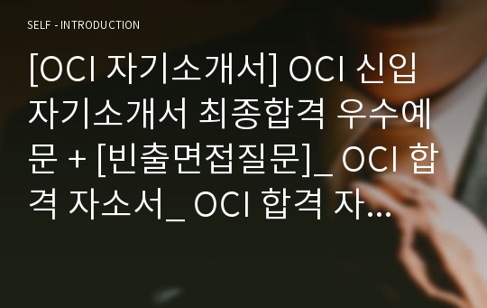 [OCI 자기소개서] OCI 신입 자기소개서 최종합격 우수예문 + [빈출면접질문]_ OCI 합격 자소서_ OCI 합격 자기소개서 우수예문_ OCI 자소서 예문