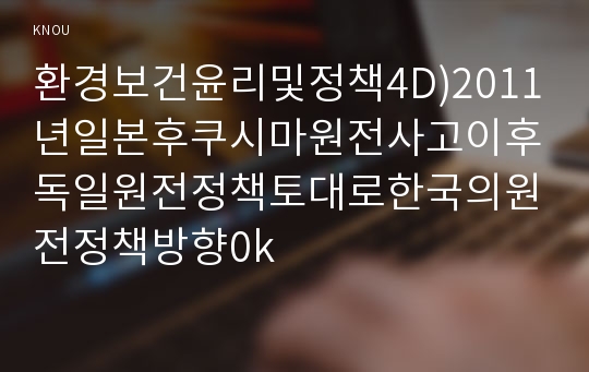 환경보건윤리및정책4D)2011년일본후쿠시마원전사고이후독일원전정책토대로한국의원전정책방향0k