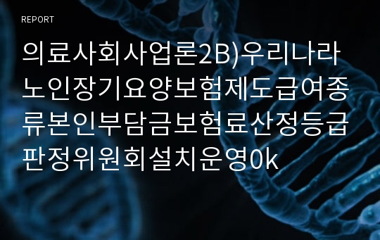 의료사회사업론2B)우리나라노인장기요양보험제도급여종류본인부담금보험료산정등급판정위원회설치운영0k