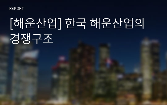 [해운산업] 한국 해운산업의 경쟁구조