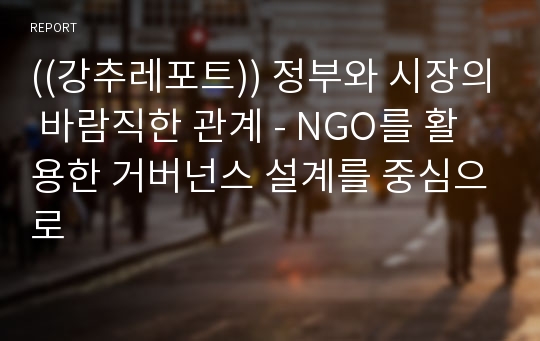 ((강추레포트)) 정부와 시장의 바람직한 관계 - NGO를 활용한 거버넌스 설계를 중심으로