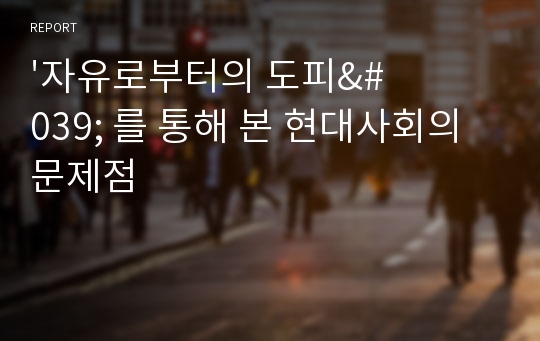 &#039;자유로부터의 도피&#039; 를 통해 본 현대사회의 문제점