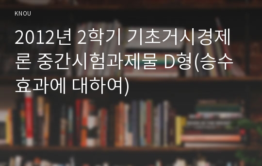 2012년 2학기 기초거시경제론 중간시험과제물 D형(승수효과에 대하여)