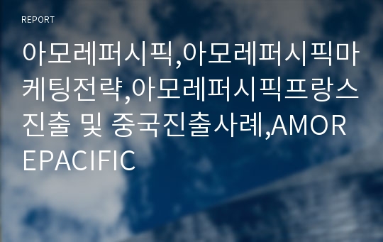 아모레퍼시픽,아모레퍼시픽마케팅전략,아모레퍼시픽프랑스진출 및 중국진출사례,AMOREPACIFIC