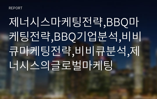 제너시스마케팅전략,BBQ마케팅전략,BBQ기업분석,비비큐마케팅전략,비비큐분석,제너시스의글로벌마케팅